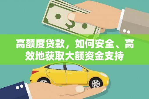 通渭高额度贷款，如何安全、高效地获取大额资金支持