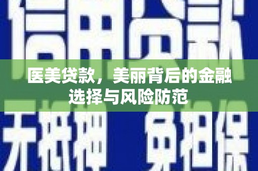 通渭医美贷款，美丽背后的金融选择与风险防范
