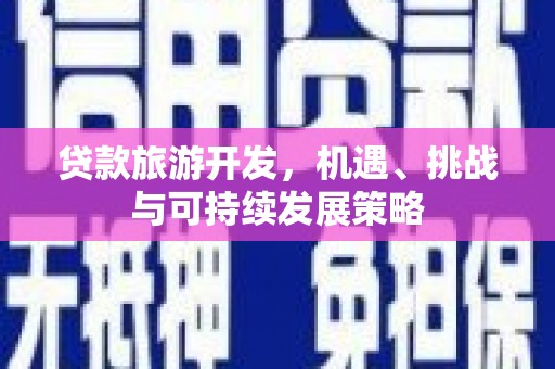 通渭贷款旅游开发，机遇、挑战与可持续发展策略