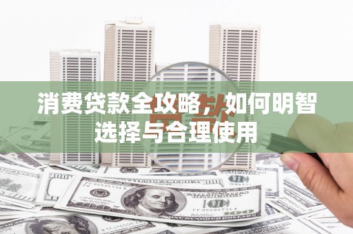 通渭消费贷款全攻略，如何明智选择与合理使用