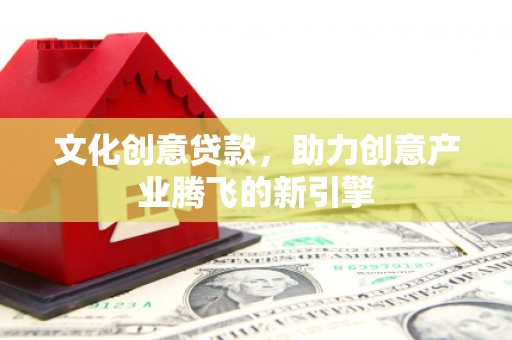 通渭文化创意贷款，助力创意产业腾飞的新引擎