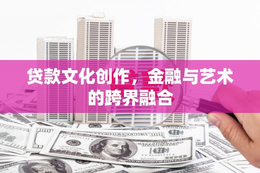 通渭贷款文化创作，金融与艺术的跨界融合