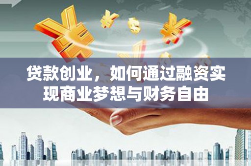 通渭贷款创业，如何通过融资实现商业梦想与财务自由