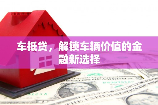 通渭车抵贷，解锁车辆价值的金融新选择