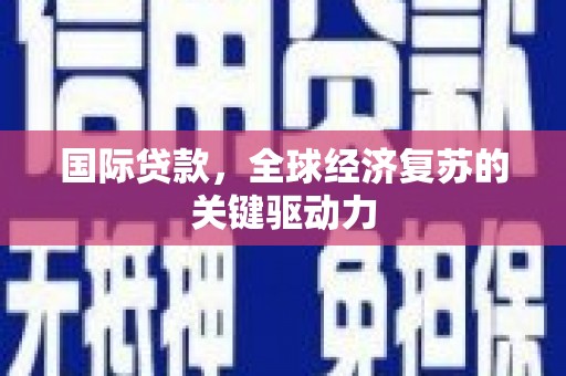 通渭国际贷款，全球经济复苏的关键驱动力