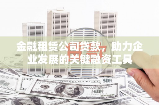 通渭金融租赁公司贷款，助力企业发展的关键融资工具