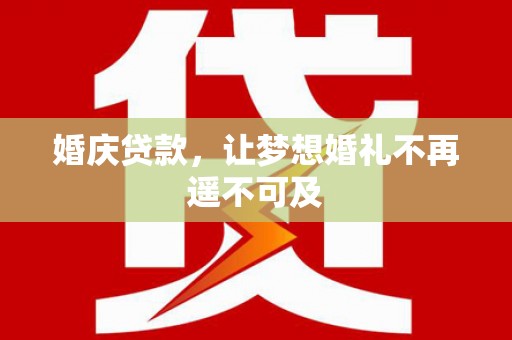 通渭婚庆贷款，让梦想婚礼不再遥不可及