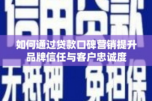 通渭如何通过贷款口碑营销提升品牌信任与客户忠诚度
