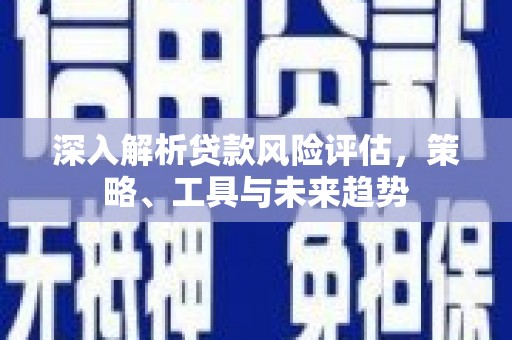 通渭深入解析贷款风险评估，策略、工具与未来趋势