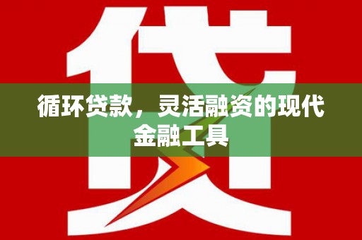 通渭循环贷款，灵活融资的现代金融工具