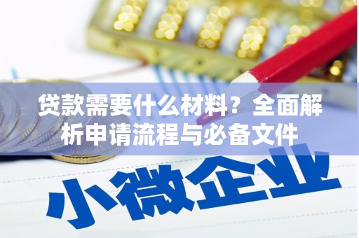 通渭贷款需要什么材料？全面解析申请流程与必备文件