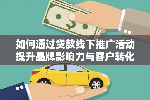 通渭如何通过贷款线下推广活动提升品牌影响力与客户转化率