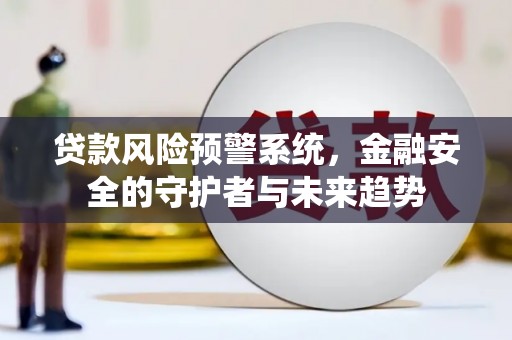 通渭贷款风险预警系统，金融安全的守护者与未来趋势