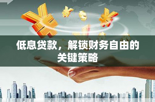 通渭低息贷款，解锁财务自由的关键策略