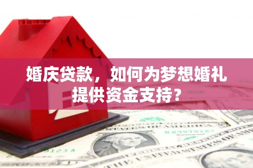 通渭婚庆贷款，如何为梦想婚礼提供资金支持？