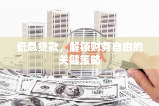 通渭低息贷款，解锁财务自由的关键策略