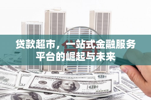 通渭贷款超市，一站式金融服务平台的崛起与未来