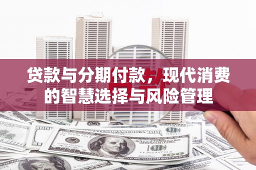 通渭贷款与分期付款，现代消费的智慧选择与风险管理