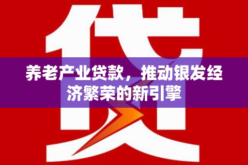 通渭养老产业贷款，推动银发经济繁荣的新引擎