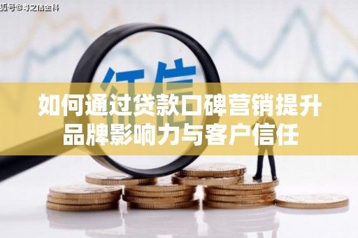 通渭如何通过贷款口碑营销提升品牌影响力与客户信任