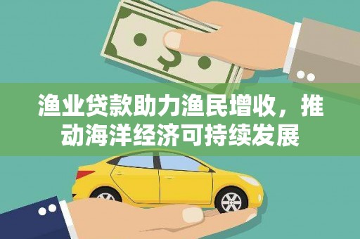 通渭渔业贷款助力渔民增收，推动海洋经济可持续发展