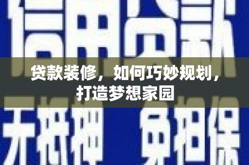 通渭贷款装修，如何巧妙规划，打造梦想家园