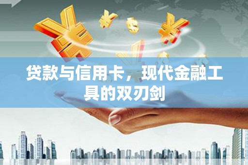 通渭贷款与信用卡，现代金融工具的双刃剑