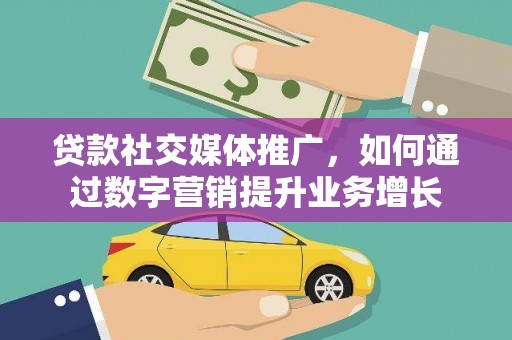 通渭贷款社交媒体推广，如何通过数字营销提升业务增长