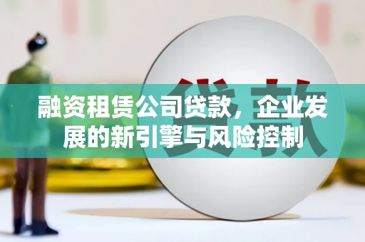 通渭融资租赁公司贷款，企业发展的新引擎与风险控制