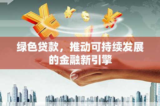 通渭绿色贷款，推动可持续发展的金融新引擎