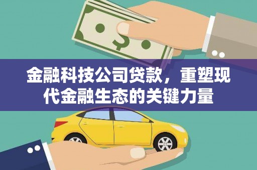 通渭金融科技公司贷款，重塑现代金融生态的关键力量