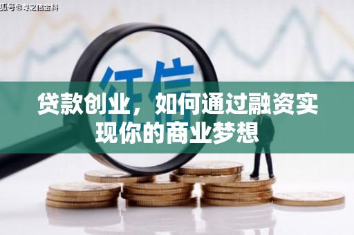 通渭贷款创业，如何通过融资实现你的商业梦想
