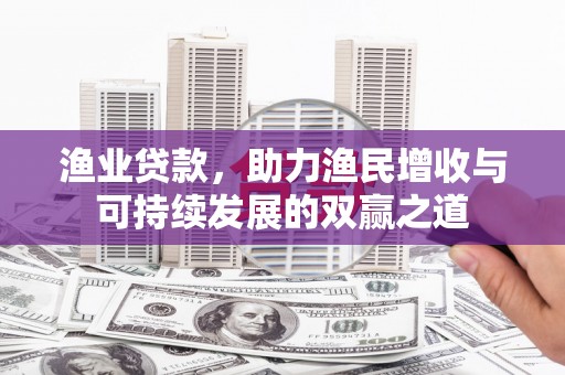 通渭渔业贷款，助力渔民增收与可持续发展的双赢之道
