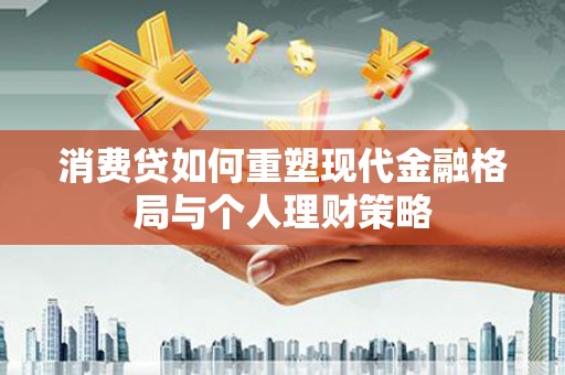 通渭消费贷如何重塑现代金融格局与个人理财策略