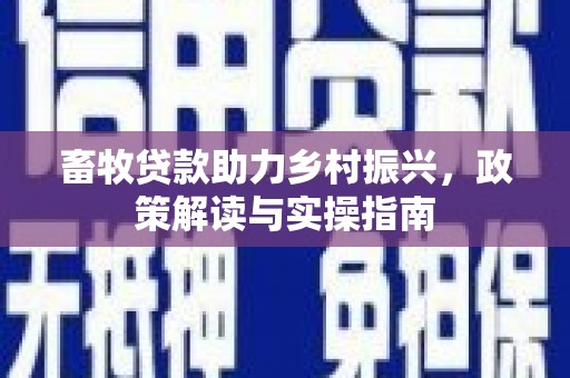 通渭畜牧贷款助力乡村振兴，政策解读与实操指南