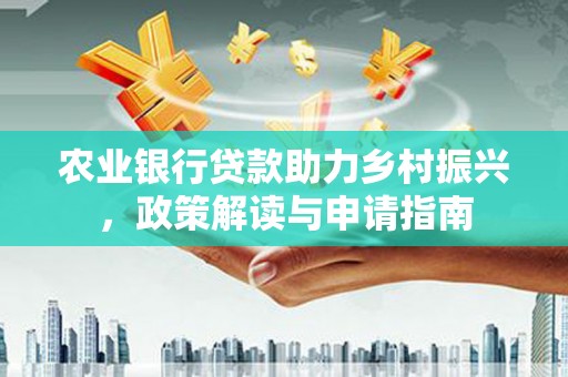 通渭农业银行贷款助力乡村振兴，政策解读与申请指南
