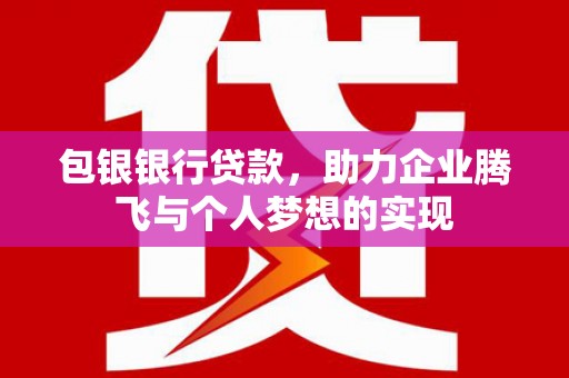 通渭包银银行贷款，助力企业腾飞与个人梦想的实现