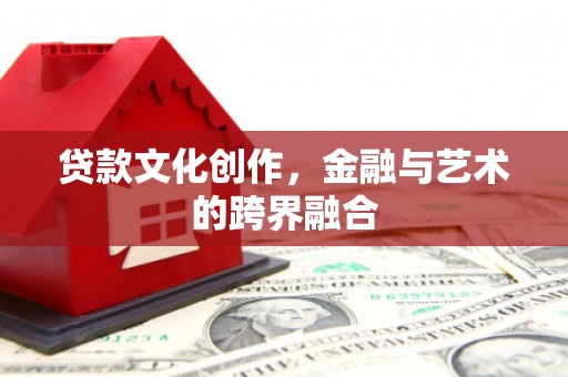 通渭贷款文化创作，金融与艺术的跨界融合