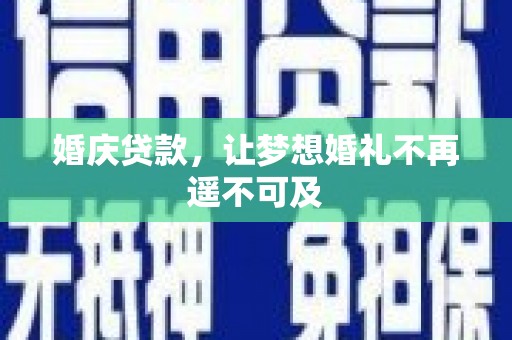 通渭婚庆贷款，让梦想婚礼不再遥不可及