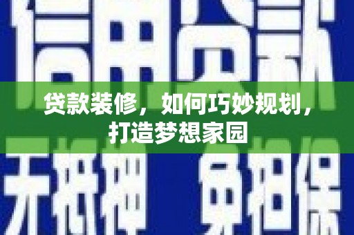 通渭贷款装修，如何巧妙规划，打造梦想家园