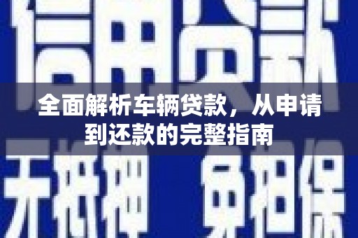 通渭全面解析车辆贷款，从申请到还款的完整指南