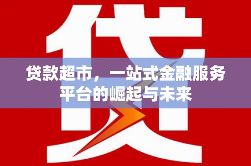 通渭贷款超市，一站式金融服务平台的崛起与未来