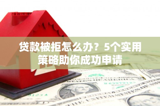 通渭贷款被拒怎么办？5个实用策略助你成功申请