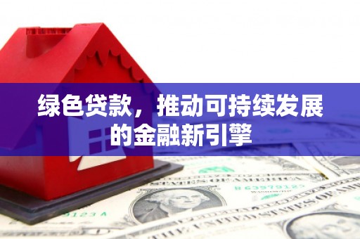 通渭绿色贷款，推动可持续发展的金融新引擎