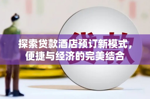 通渭探索贷款酒店预订新模式，便捷与经济的完美结合