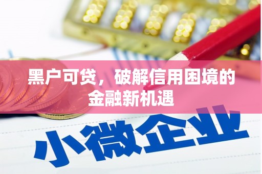 通渭黑户可贷，破解信用困境的金融新机遇