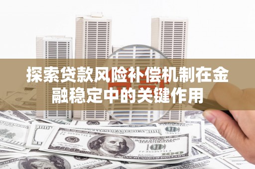 通渭探索贷款风险补偿机制在金融稳定中的关键作用