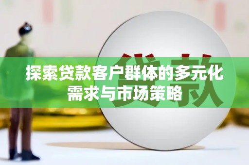 通渭探索贷款客户群体的多元化需求与市场策略