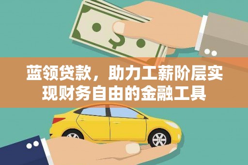 通渭蓝领贷款，助力工薪阶层实现财务自由的金融工具