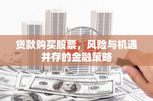 通渭贷款购买股票，风险与机遇并存的金融策略